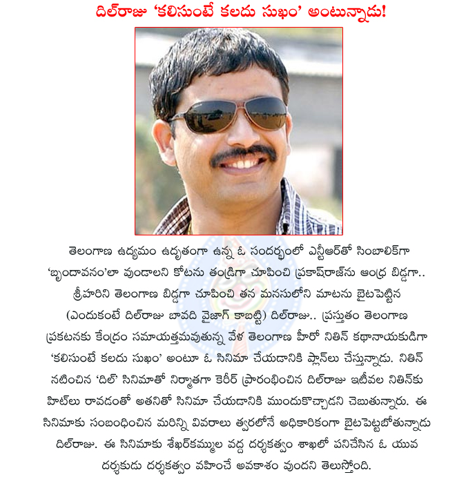 dil raju,kalisunte kaladu sukam,kalisunte kaladu sukam movie details,dil raju movie with nithin,nitin new movie,dil raju telangana sentiment,dil raju cashed state issue sentiments,telangana,vizag,dil raju producer,kalisunte kaladu sukham movie  dil raju, kalisunte kaladu sukam, kalisunte kaladu sukam movie details, dil raju movie with nithin, nitin new movie, dil raju telangana sentiment, dil raju cashed state issue sentiments, telangana, vizag, dil raju producer, kalisunte kaladu sukham movie